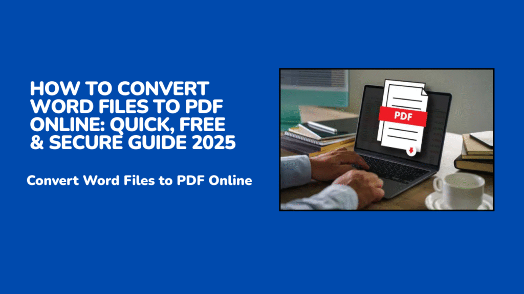 How to Convert Word Files to PDF Online: Quick, Free & Secure Guide 2025